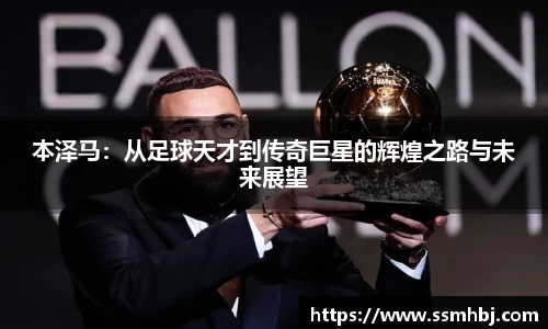 本泽马：从足球天才到传奇巨星的辉煌之路与未来展望