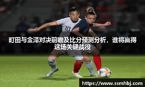 町田与金泽对决前瞻及比分预测分析，谁将赢得这场关键战役