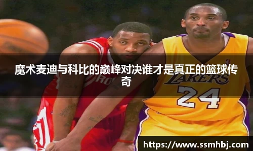魔术麦迪与科比的巅峰对决谁才是真正的篮球传奇